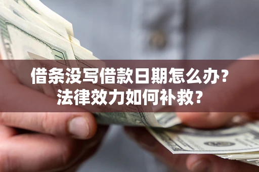 武汉借条没写借款日期怎么办?法律效力如何补救? 武汉借条没写借款日期怎么办?法律效力如何补救?