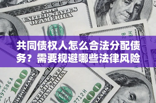 武汉共同债权人怎么合法分配债务？需要规避哪些法律风险？