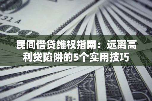 武汉民间借贷维权指南：远离高利贷陷阱的5个实用技巧