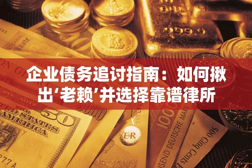 武汉企业债务追讨指南：如何揪出‘老赖’并选择靠谱律所