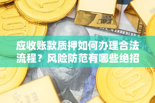 武汉应收账款质押如何办理合法流程？风险防范有哪些绝招？