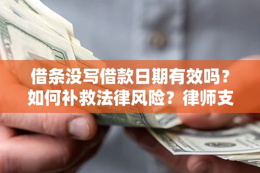武汉借条没写借款日期有效吗？如何补救法律风险？律师支招