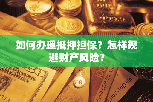 武汉如何办理抵押担保？怎样规避财产风险？