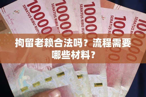 武汉拘留老赖合法吗？流程需要哪些材料？