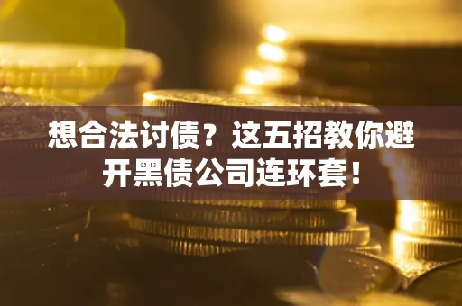 武汉想合法讨债？这五招教你避开黑债公司连环套！