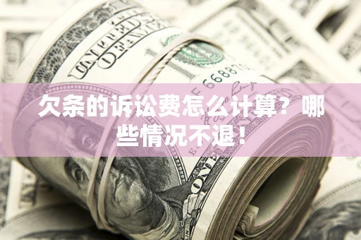 武汉欠条的诉讼费怎么计算?哪些情况不退! 武汉欠条的诉讼费怎么计算?哪些情况不退!