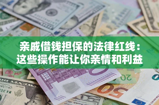 武汉亲戚借钱担保的法律红线：这些操作能让你亲情和利益两不误