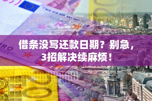 武汉借条没写还款日期？别急，3招解决续麻烦！