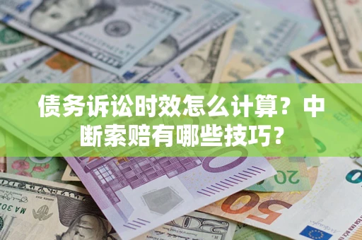 武汉债务诉讼时效怎么计算？中断索赔有哪些技巧？