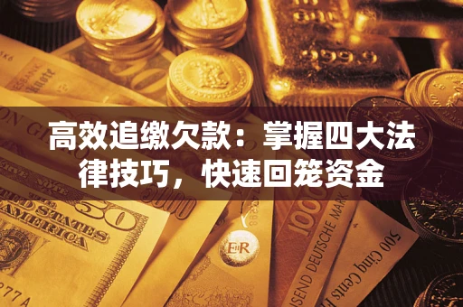 武汉高效追缴欠款：掌握四大法律技巧，快速回笼资金
