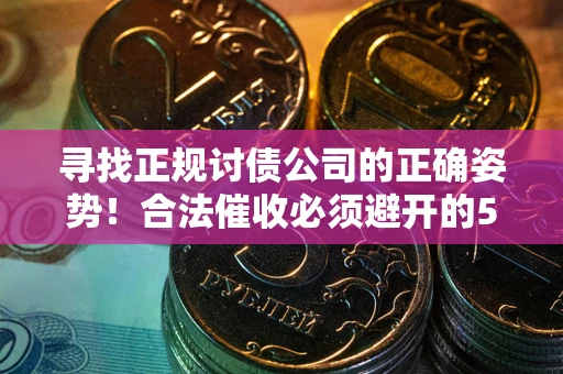 武汉寻找正规讨债公司的正确姿势！合法催收必须避开的5大雷区