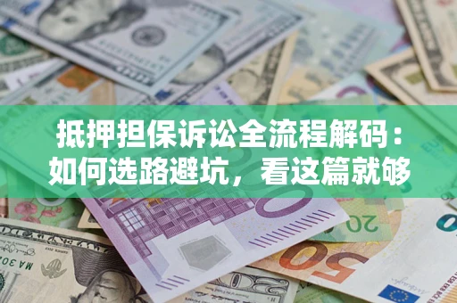 武汉抵押担保诉讼全流程解码：如何选路避坑，看这篇就够了