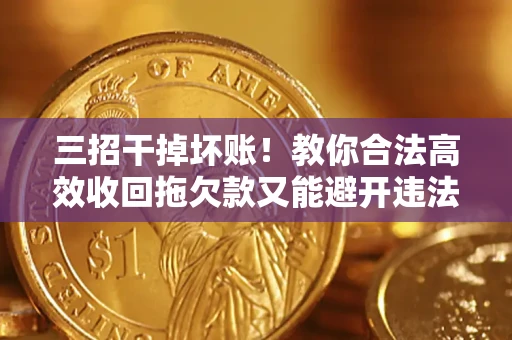 武汉三招干掉坏账！教你合法高效收回拖欠款又能避开违法雷区