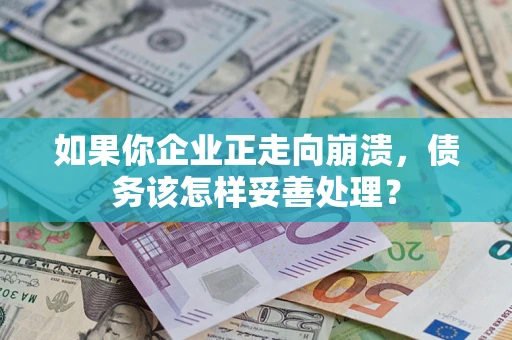 武汉如果你企业正走向崩溃，债务该怎样妥善处理？