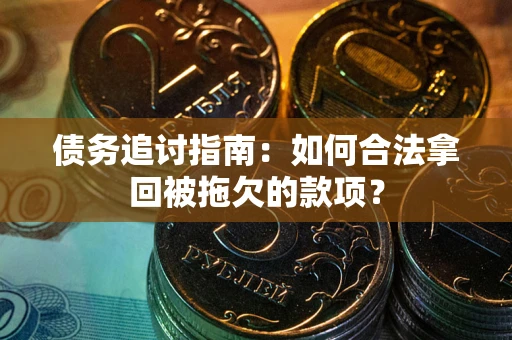 武汉债务追讨指南：如何合法拿回被拖欠的款项？