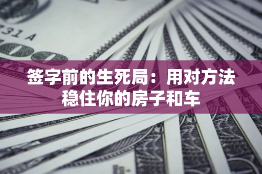 武汉签字前的生死局：用对方法稳住你的房子和车