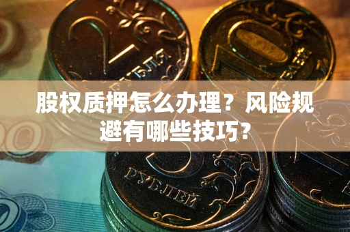 武汉股权质押怎么办理？风险规避有哪些技巧？