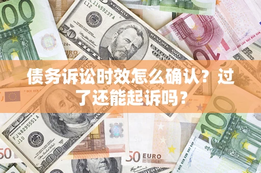 武汉债务诉讼时效怎么确认？过了还能起诉吗？