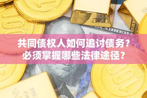 武汉共同债权人如何追讨债务？必须掌握哪些法律途径？