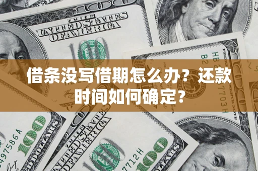 武汉借条没写借期怎么办？还款时间如何确定？