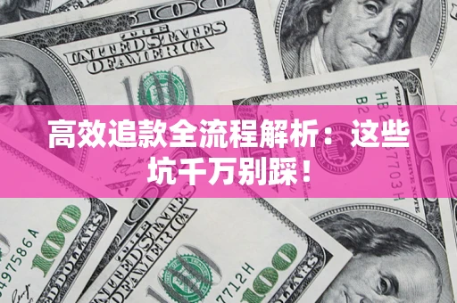武汉高效追款全流程解析：这些坑千万别踩！