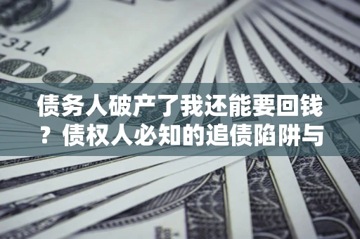 武汉债务人破产了我还能要回钱？债权人必知的追债陷阱与破局之道