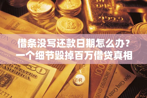 武汉借条没写还款日期怎么办？一个细节毁掉百万借贷真相