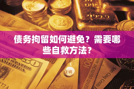 武汉债务拘留如何避免？需要哪些自救方法？