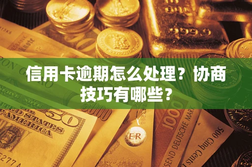 武汉信用卡逾期怎么处理？协商技巧有哪些？