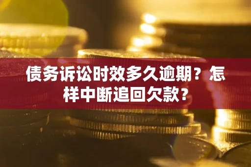 武汉债务诉讼时效多久逾期？怎样中断追回欠款？