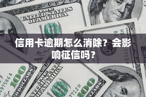 武汉信用卡逾期怎么消除？会影响征信吗？