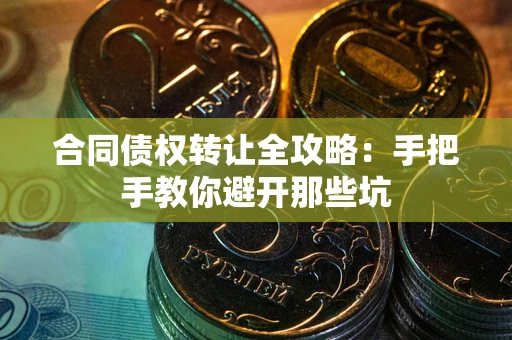 武汉合同债权转让全攻略：手把手教你避开那些坑