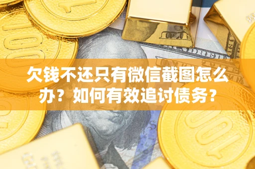 武汉欠钱不还只有微信截图怎么办？如何有效追讨债务？