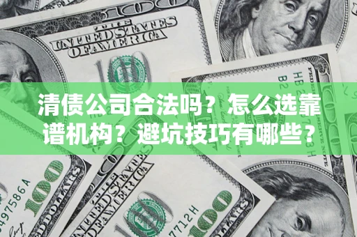 武汉清债公司合法吗？怎么选靠谱机构？避坑技巧有哪些？