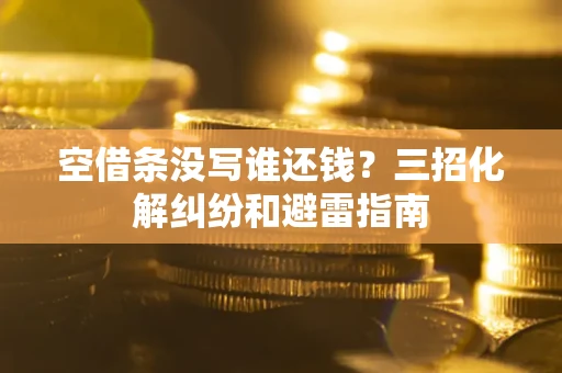 武汉空借条没写谁还钱？三招化解纠纷和避雷指南
