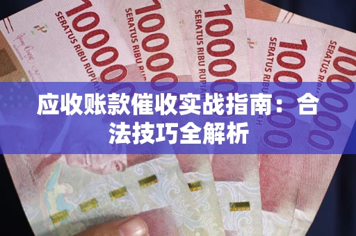 武汉应收账款催收实战指南：合法技巧全解析