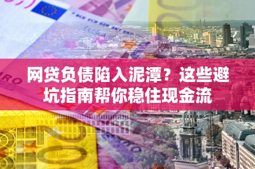 武汉网贷负债陷入泥潭？这些避坑指南帮你稳住现金流