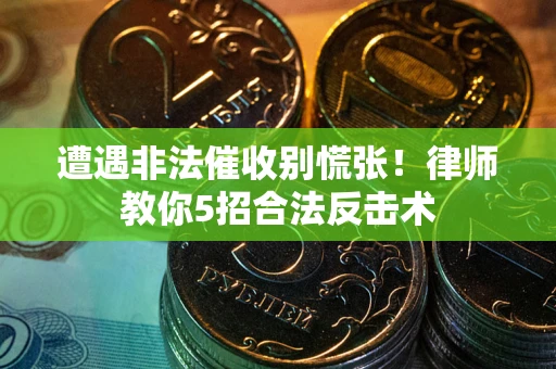武汉遭遇非法催收别慌张！律师教你5招合法反击术