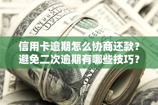 武汉信用卡逾期怎么协商还款？避免二次逾期有哪些技巧？