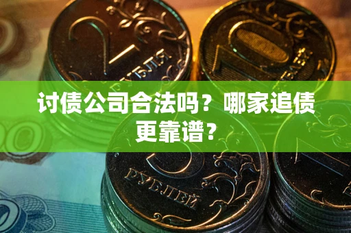 武汉讨债公司合法吗？哪家追债更靠谱？