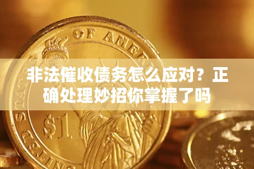武汉非法催收债务怎么应对？正确处理妙招你掌握了吗