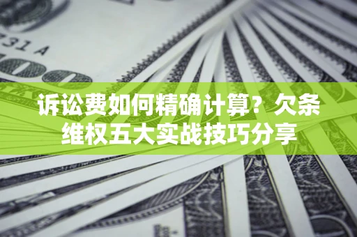 武汉诉讼费如何精确计算？欠条维权五大实战技巧分享