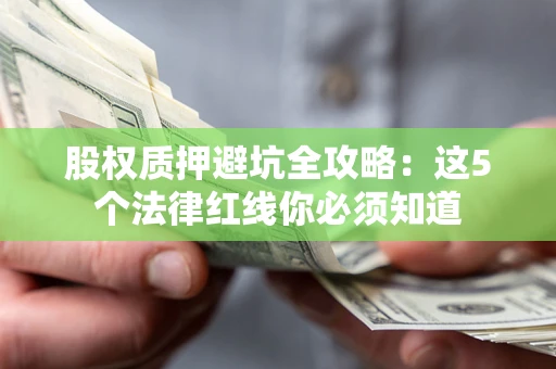 武汉股权质押避坑全攻略：这5个法律红线你必须知道