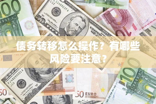 武汉债务转移怎么操作？有哪些风险要注意？
