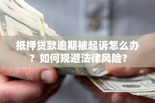 武汉抵押贷款逾期被起诉怎么办？如何规避法律风险？