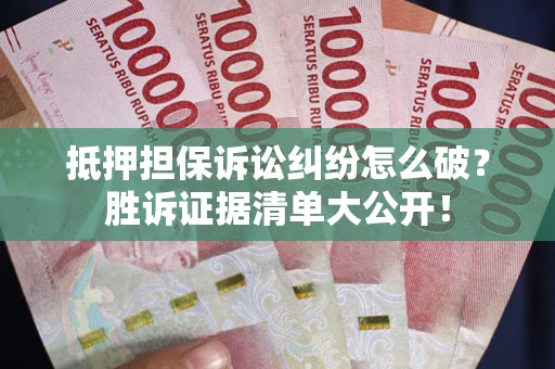 武汉抵押担保诉讼纠纷怎么破？胜诉证据清单大公开！