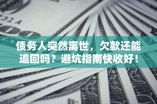 武汉债务人突然离世，欠款还能追回吗？避坑指南快收好！