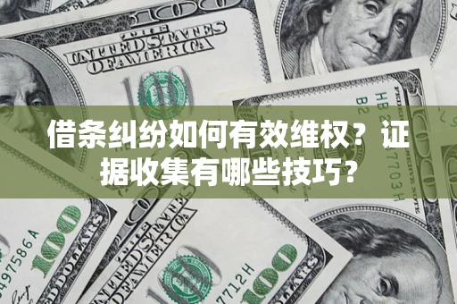 武汉借条纠纷如何有效维权？证据收集有哪些技巧？