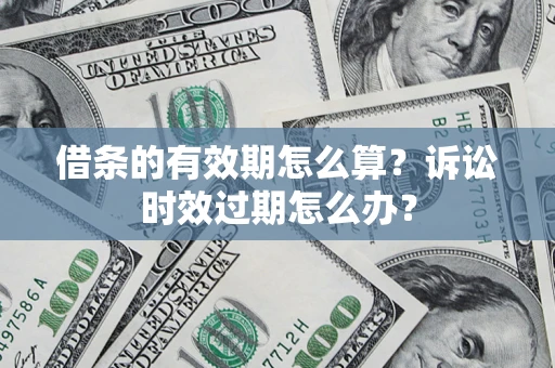 武汉借条的有效期怎么算？诉讼时效过期怎么办？