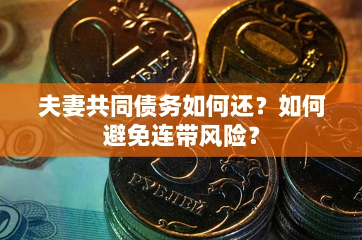 武汉夫妻共同债务如何还？如何避免连带风险？